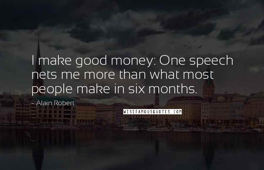 Alain Robert Quotes: I make good money: One speech nets me more than what most people make in six months.