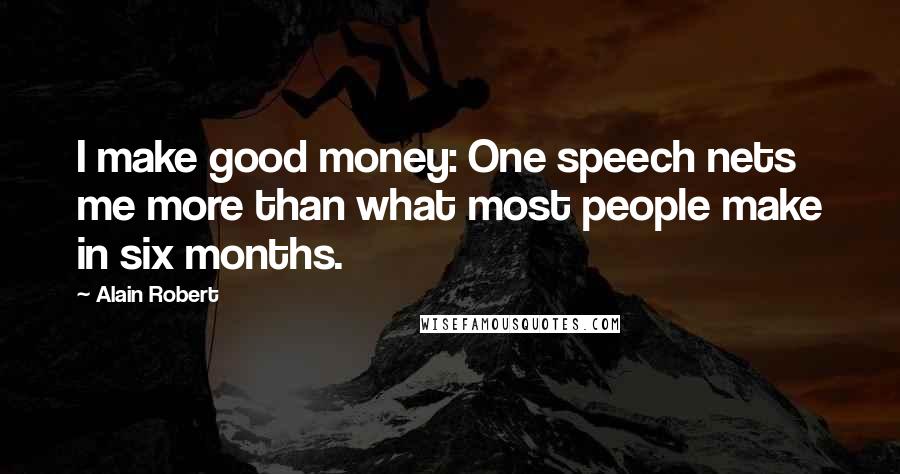 Alain Robert Quotes: I make good money: One speech nets me more than what most people make in six months.