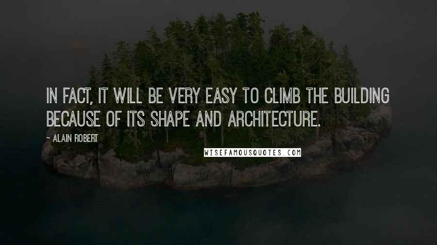 Alain Robert Quotes: In fact, it will be very easy to climb the building because of its shape and architecture.