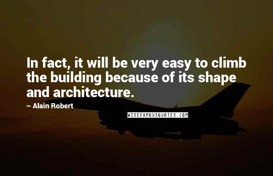 Alain Robert Quotes: In fact, it will be very easy to climb the building because of its shape and architecture.