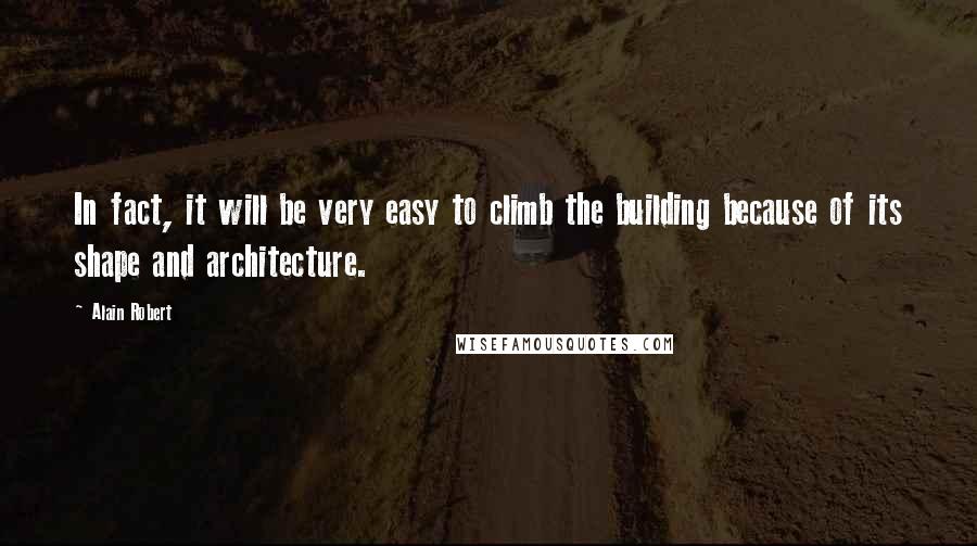 Alain Robert Quotes: In fact, it will be very easy to climb the building because of its shape and architecture.