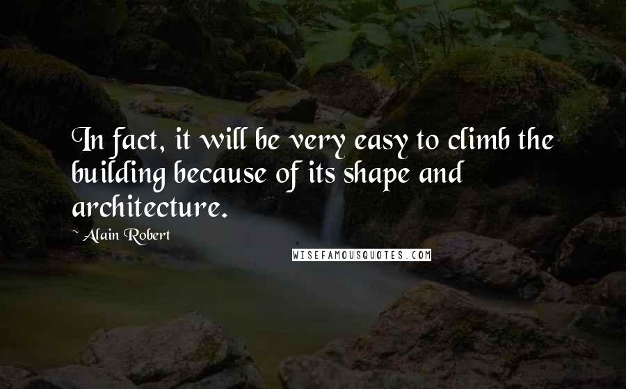 Alain Robert Quotes: In fact, it will be very easy to climb the building because of its shape and architecture.