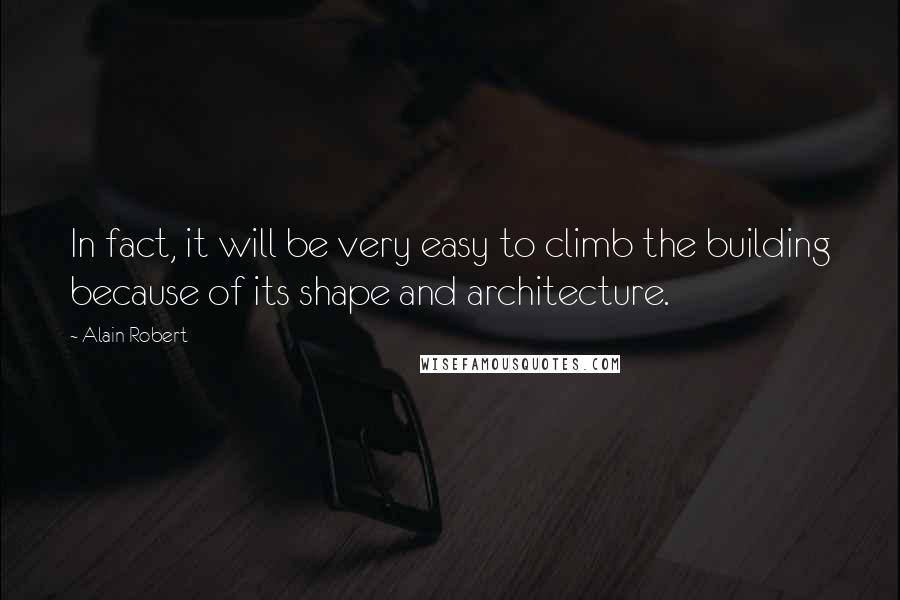 Alain Robert Quotes: In fact, it will be very easy to climb the building because of its shape and architecture.