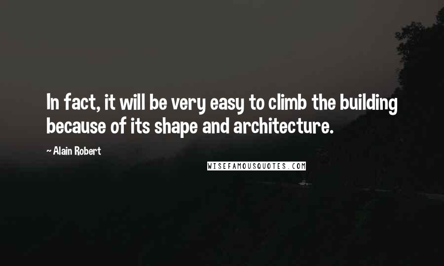 Alain Robert Quotes: In fact, it will be very easy to climb the building because of its shape and architecture.