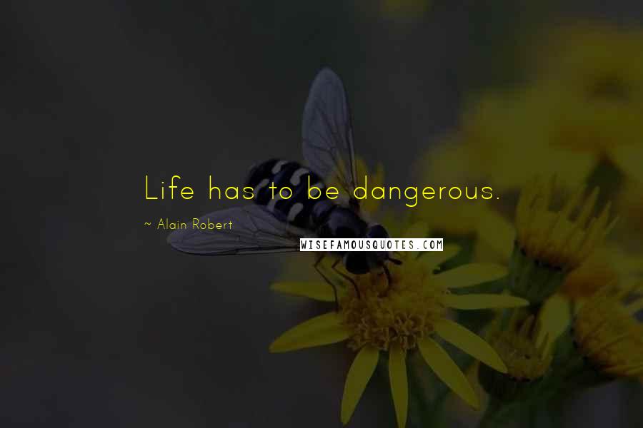 Alain Robert Quotes: Life has to be dangerous.