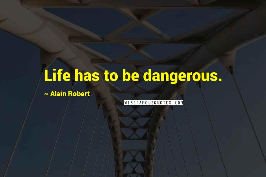 Alain Robert Quotes: Life has to be dangerous.