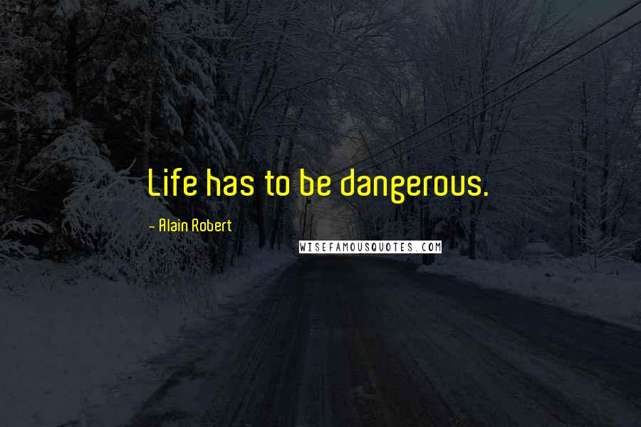 Alain Robert Quotes: Life has to be dangerous.