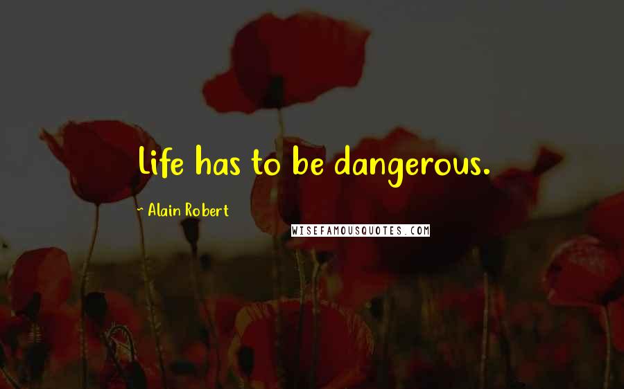 Alain Robert Quotes: Life has to be dangerous.