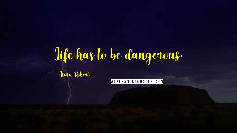 Alain Robert Quotes: Life has to be dangerous.