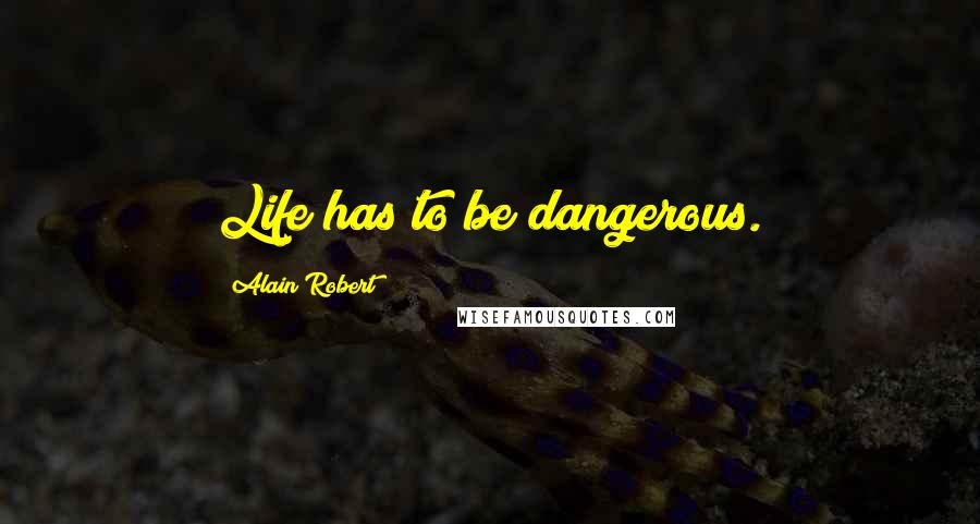 Alain Robert Quotes: Life has to be dangerous.