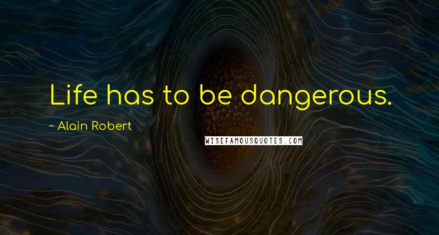 Alain Robert Quotes: Life has to be dangerous.