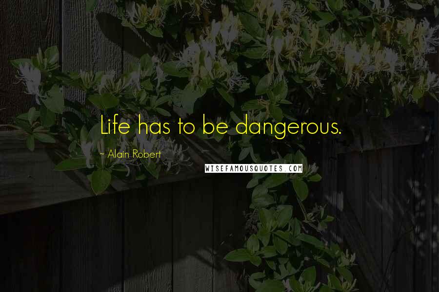 Alain Robert Quotes: Life has to be dangerous.