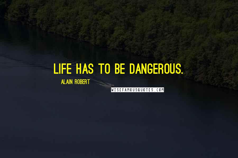 Alain Robert Quotes: Life has to be dangerous.