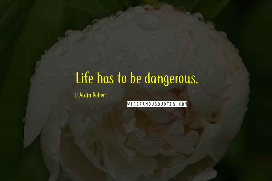 Alain Robert Quotes: Life has to be dangerous.