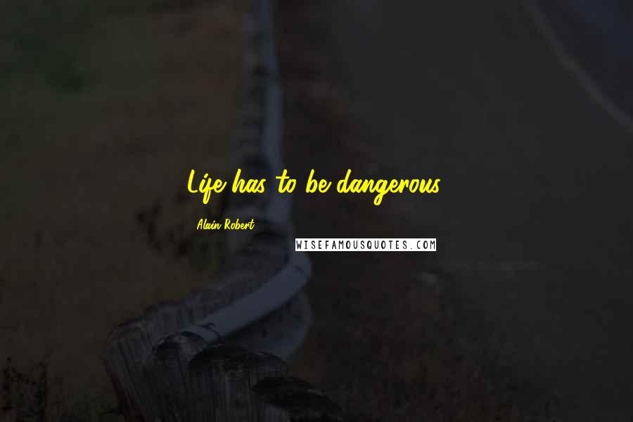 Alain Robert Quotes: Life has to be dangerous.