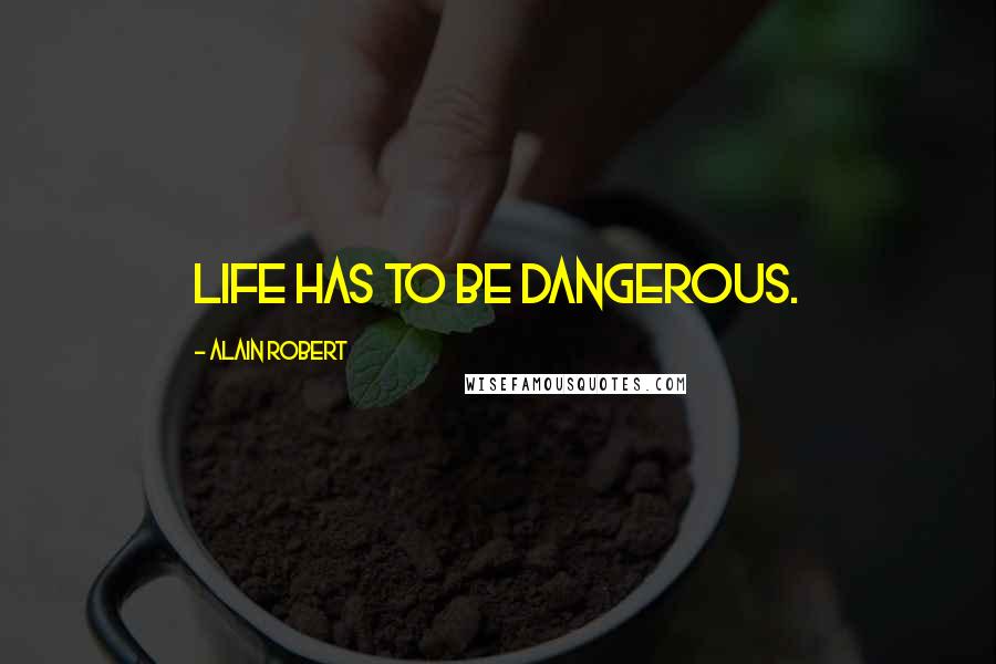 Alain Robert Quotes: Life has to be dangerous.