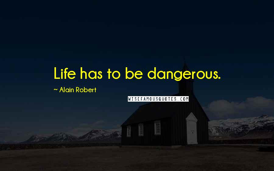 Alain Robert Quotes: Life has to be dangerous.