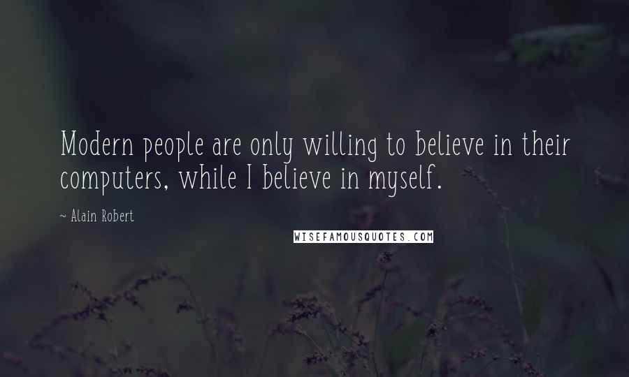 Alain Robert Quotes: Modern people are only willing to believe in their computers, while I believe in myself.