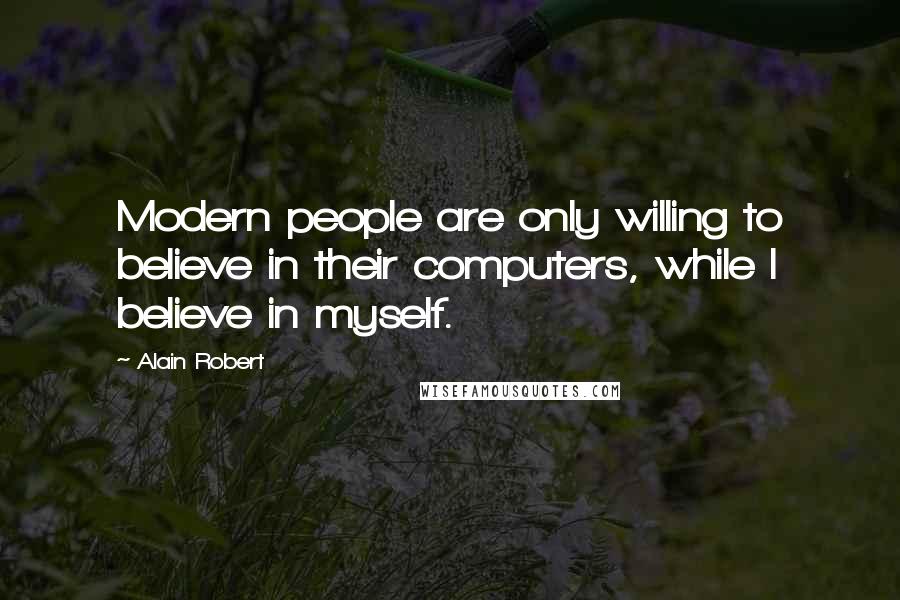 Alain Robert Quotes: Modern people are only willing to believe in their computers, while I believe in myself.