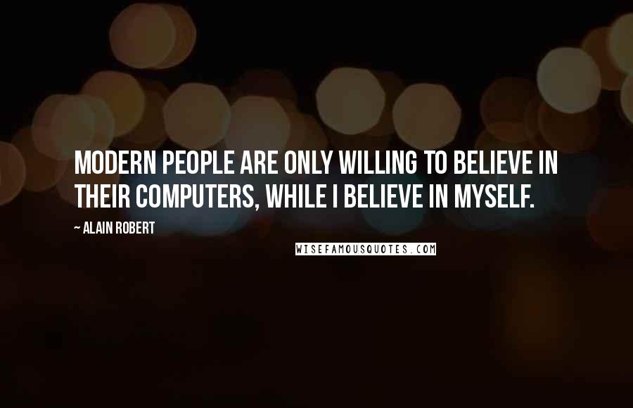 Alain Robert Quotes: Modern people are only willing to believe in their computers, while I believe in myself.
