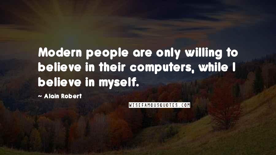 Alain Robert Quotes: Modern people are only willing to believe in their computers, while I believe in myself.