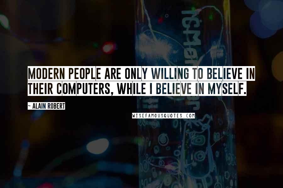 Alain Robert Quotes: Modern people are only willing to believe in their computers, while I believe in myself.
