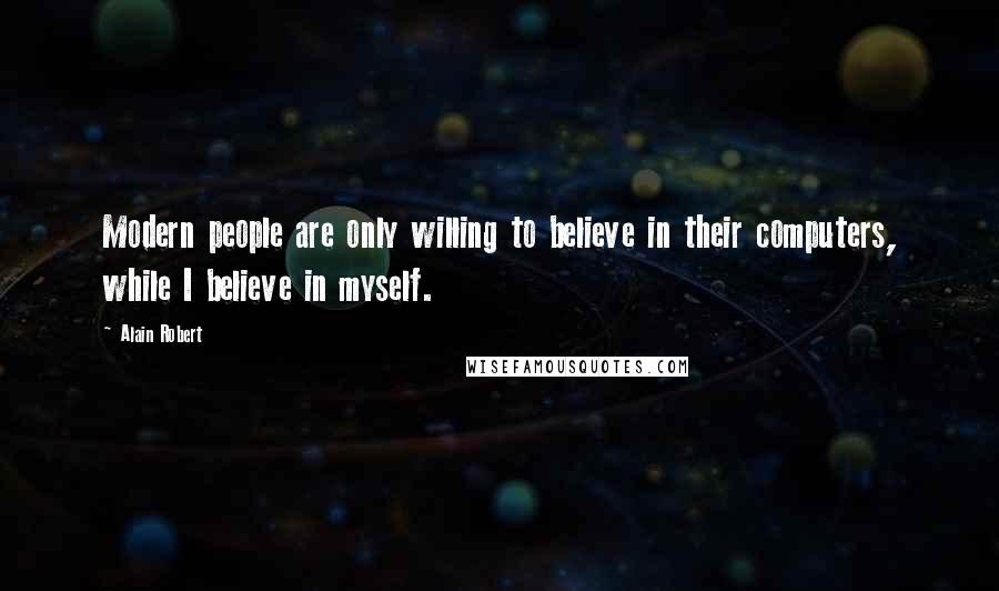 Alain Robert Quotes: Modern people are only willing to believe in their computers, while I believe in myself.