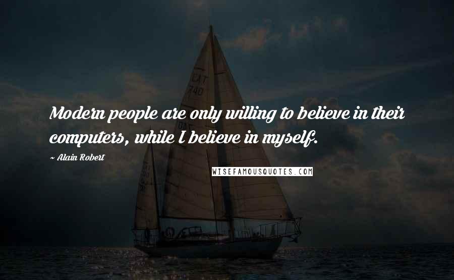 Alain Robert Quotes: Modern people are only willing to believe in their computers, while I believe in myself.