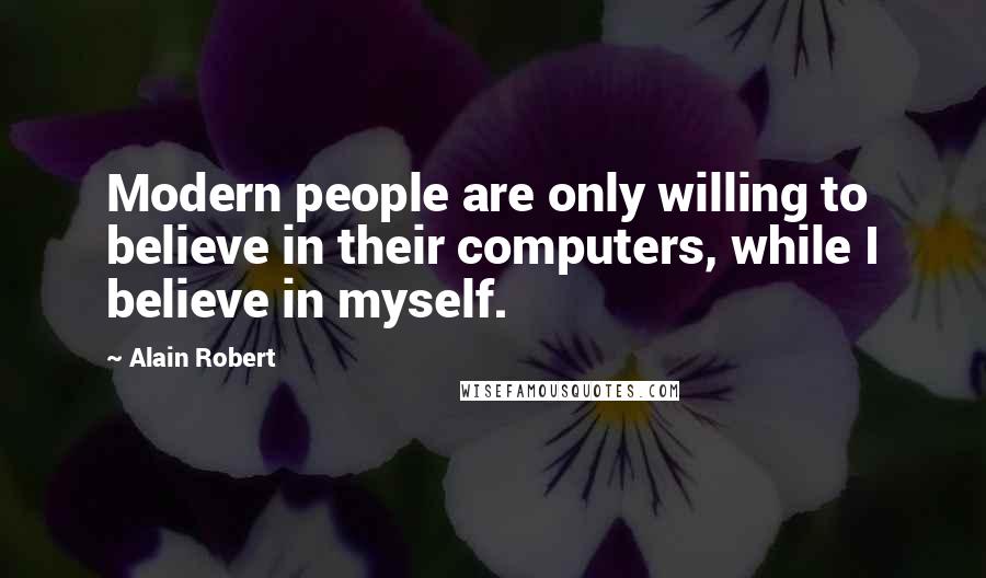 Alain Robert Quotes: Modern people are only willing to believe in their computers, while I believe in myself.