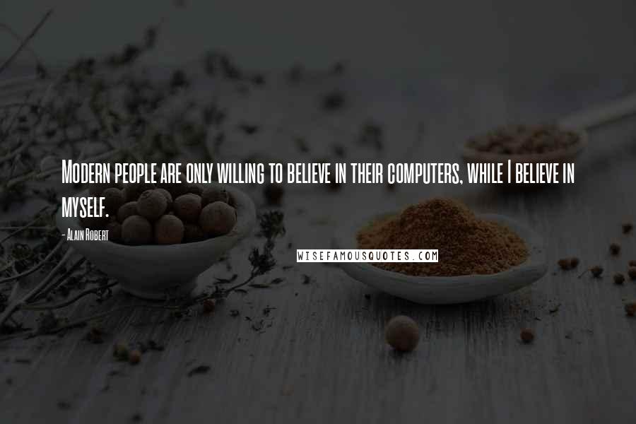 Alain Robert Quotes: Modern people are only willing to believe in their computers, while I believe in myself.