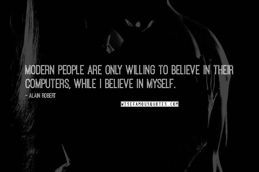 Alain Robert Quotes: Modern people are only willing to believe in their computers, while I believe in myself.