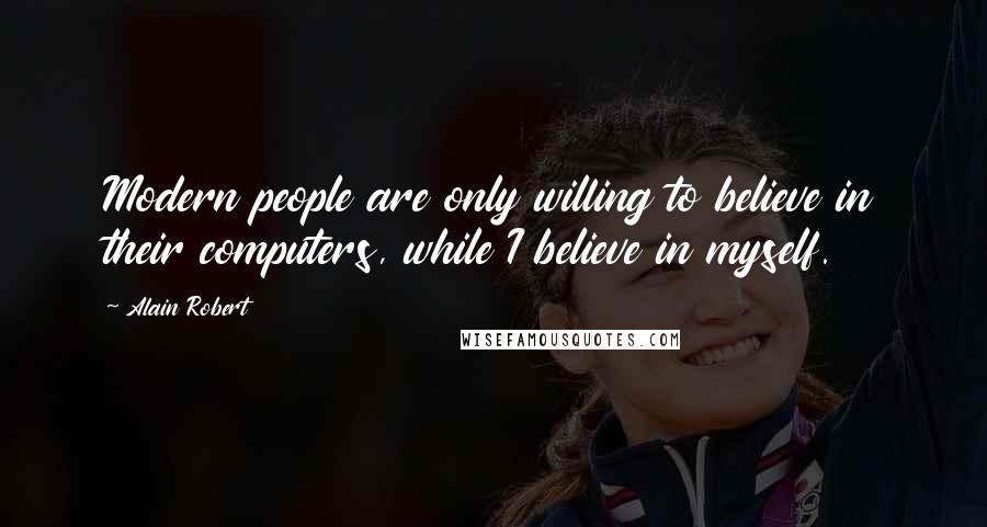 Alain Robert Quotes: Modern people are only willing to believe in their computers, while I believe in myself.