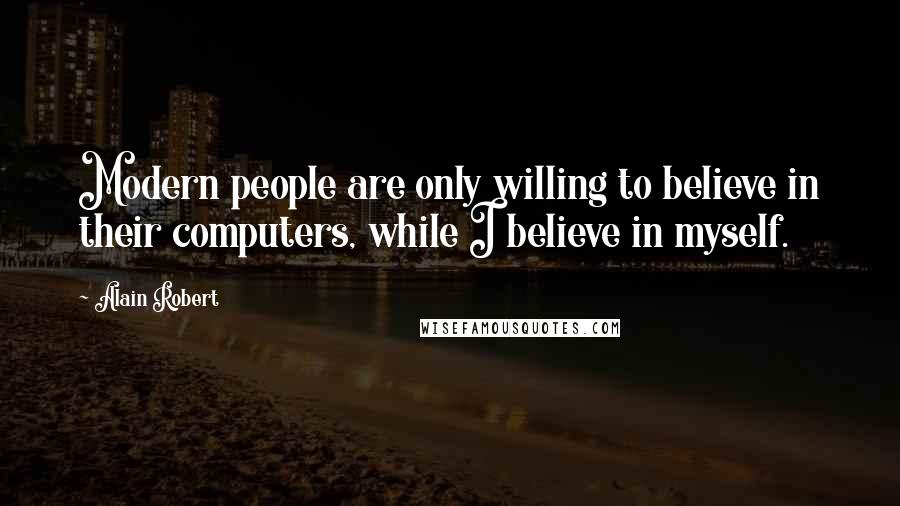 Alain Robert Quotes: Modern people are only willing to believe in their computers, while I believe in myself.