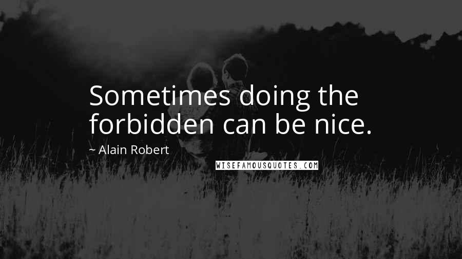 Alain Robert Quotes: Sometimes doing the forbidden can be nice.