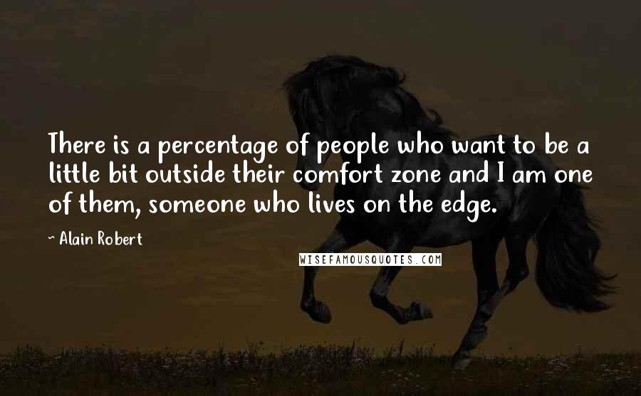 Alain Robert Quotes: There is a percentage of people who want to be a little bit outside their comfort zone and I am one of them, someone who lives on the edge.