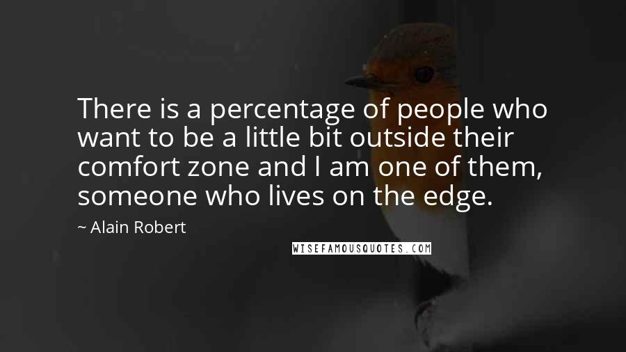 Alain Robert Quotes: There is a percentage of people who want to be a little bit outside their comfort zone and I am one of them, someone who lives on the edge.