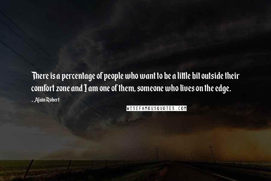 Alain Robert Quotes: There is a percentage of people who want to be a little bit outside their comfort zone and I am one of them, someone who lives on the edge.