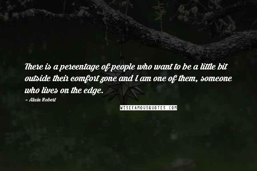 Alain Robert Quotes: There is a percentage of people who want to be a little bit outside their comfort zone and I am one of them, someone who lives on the edge.