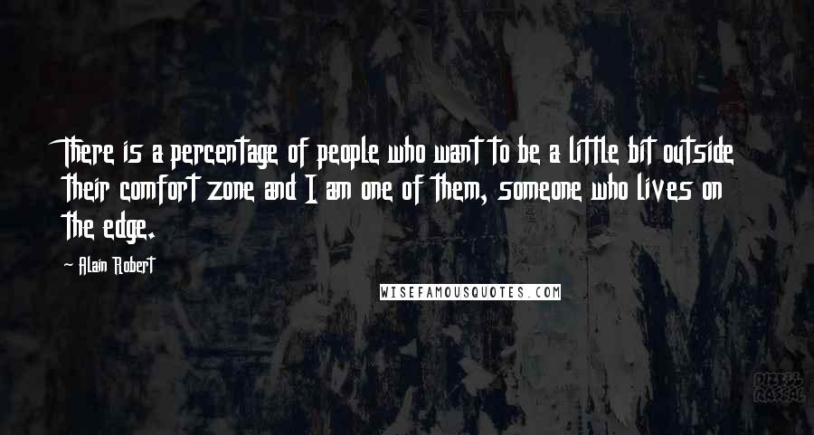 Alain Robert Quotes: There is a percentage of people who want to be a little bit outside their comfort zone and I am one of them, someone who lives on the edge.