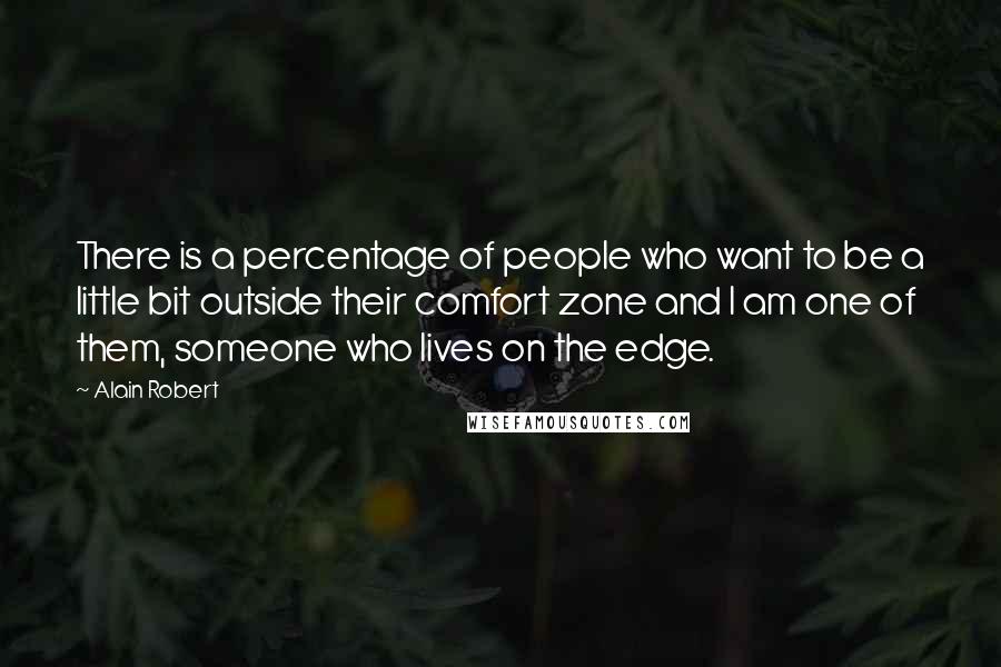 Alain Robert Quotes: There is a percentage of people who want to be a little bit outside their comfort zone and I am one of them, someone who lives on the edge.