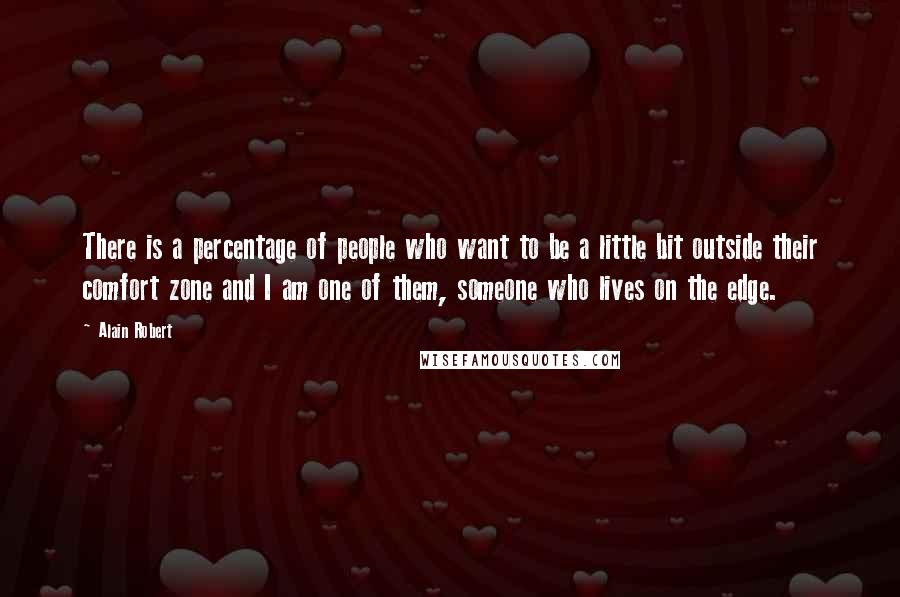 Alain Robert Quotes: There is a percentage of people who want to be a little bit outside their comfort zone and I am one of them, someone who lives on the edge.