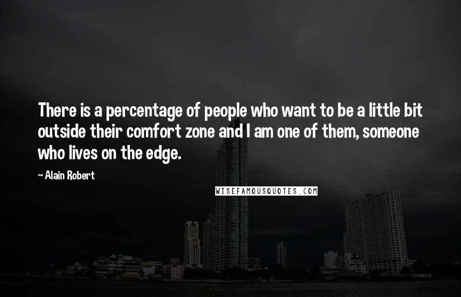 Alain Robert Quotes: There is a percentage of people who want to be a little bit outside their comfort zone and I am one of them, someone who lives on the edge.