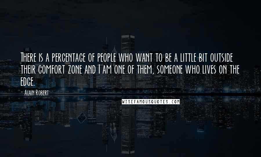 Alain Robert Quotes: There is a percentage of people who want to be a little bit outside their comfort zone and I am one of them, someone who lives on the edge.