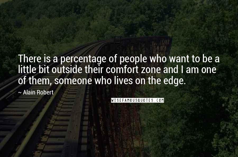 Alain Robert Quotes: There is a percentage of people who want to be a little bit outside their comfort zone and I am one of them, someone who lives on the edge.