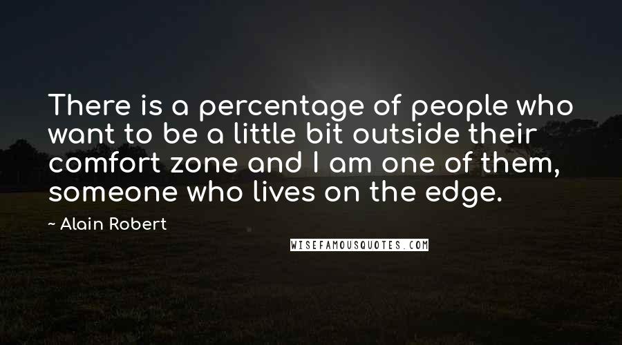 Alain Robert Quotes: There is a percentage of people who want to be a little bit outside their comfort zone and I am one of them, someone who lives on the edge.