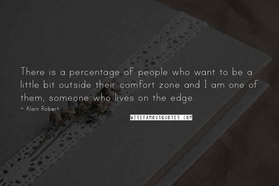 Alain Robert Quotes: There is a percentage of people who want to be a little bit outside their comfort zone and I am one of them, someone who lives on the edge.