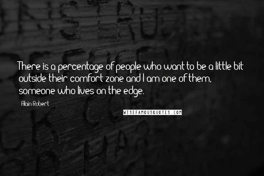 Alain Robert Quotes: There is a percentage of people who want to be a little bit outside their comfort zone and I am one of them, someone who lives on the edge.