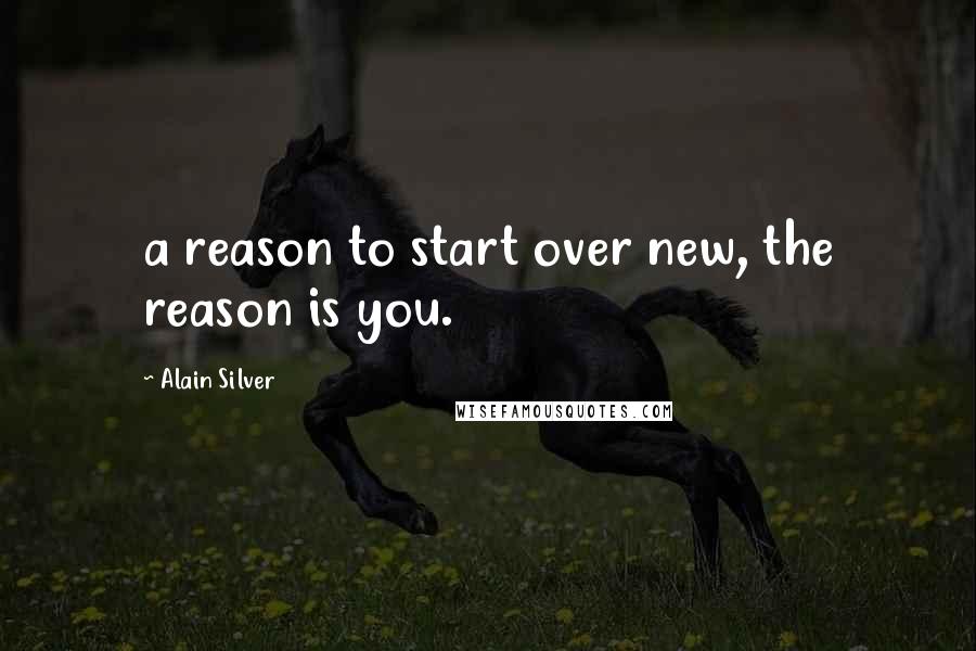 Alain Silver Quotes: a reason to start over new, the reason is you.