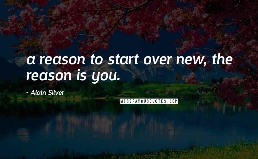 Alain Silver Quotes: a reason to start over new, the reason is you.