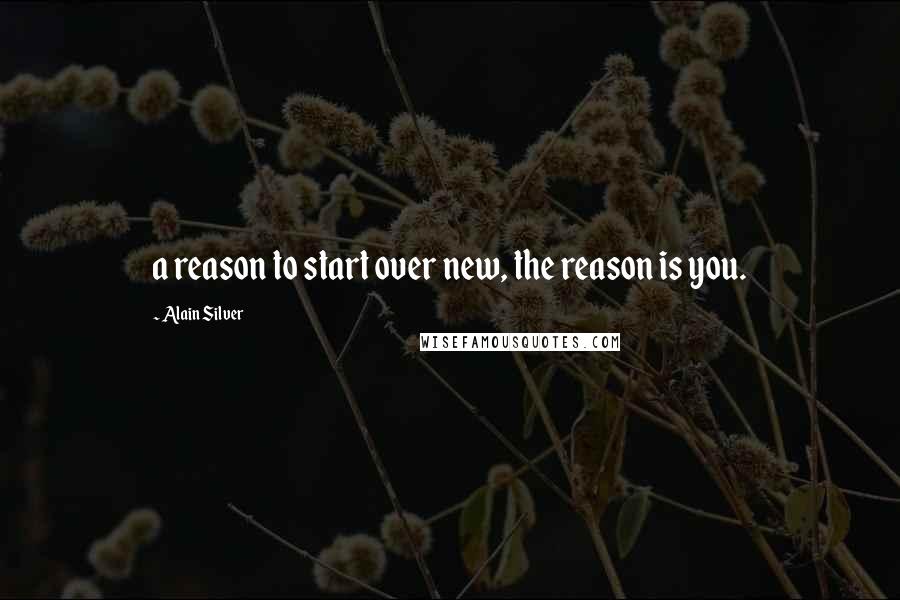 Alain Silver Quotes: a reason to start over new, the reason is you.